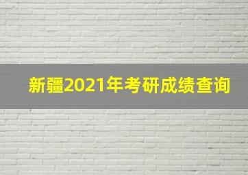 新疆2021年考研成绩查询