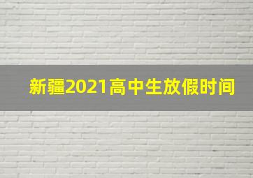 新疆2021高中生放假时间