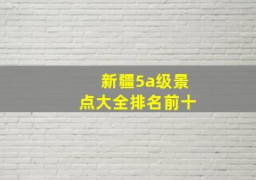 新疆5a级景点大全排名前十