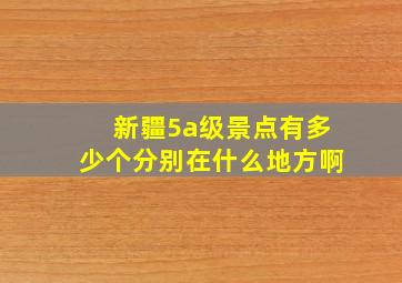 新疆5a级景点有多少个分别在什么地方啊