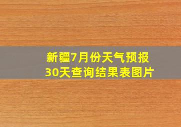 新疆7月份天气预报30天查询结果表图片