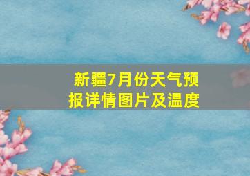 新疆7月份天气预报详情图片及温度