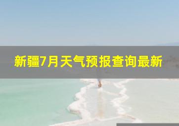 新疆7月天气预报查询最新