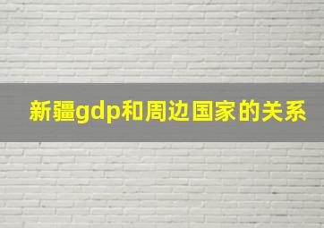 新疆gdp和周边国家的关系