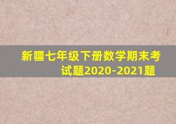 新疆七年级下册数学期末考试题2020-2021题