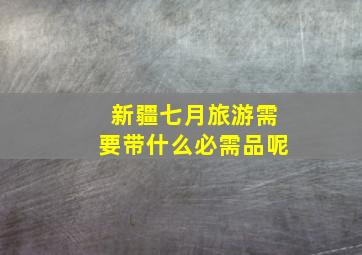 新疆七月旅游需要带什么必需品呢