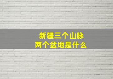 新疆三个山脉两个盆地是什么