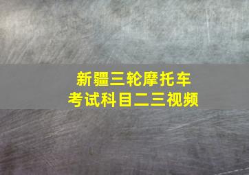 新疆三轮摩托车考试科目二三视频