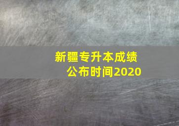 新疆专升本成绩公布时间2020