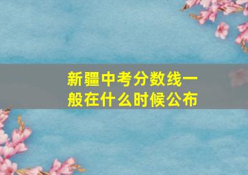 新疆中考分数线一般在什么时候公布