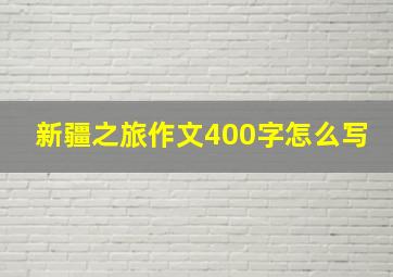 新疆之旅作文400字怎么写