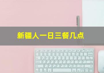 新疆人一日三餐几点