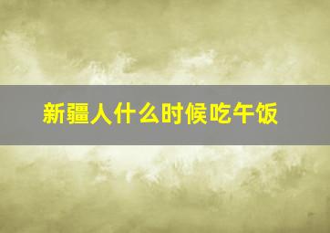 新疆人什么时候吃午饭