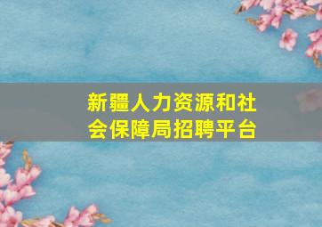 新疆人力资源和社会保障局招聘平台