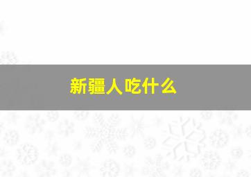 新疆人吃什么