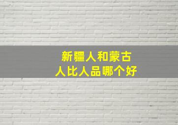 新疆人和蒙古人比人品哪个好