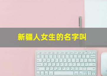 新疆人女生的名字叫