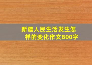 新疆人民生活发生怎样的变化作文800字