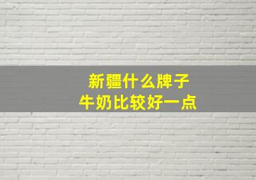 新疆什么牌子牛奶比较好一点