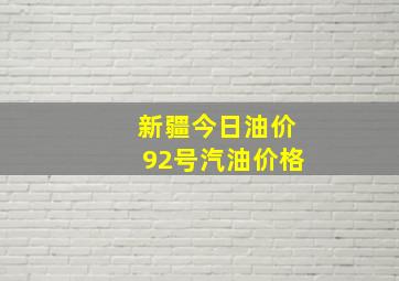 新疆今日油价92号汽油价格