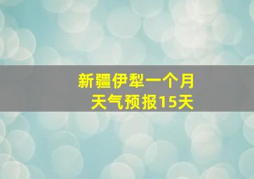 新疆伊犁一个月天气预报15天