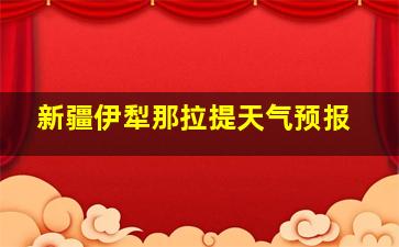 新疆伊犁那拉提天气预报