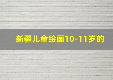 新疆儿童绘画10-11岁的