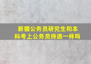 新疆公务员研究生和本科考上公务员待遇一样吗