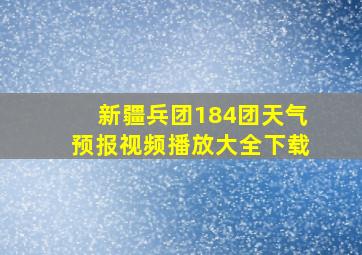 新疆兵团184团天气预报视频播放大全下载