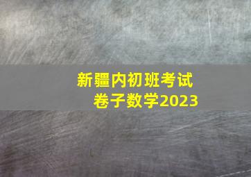 新疆内初班考试卷子数学2023