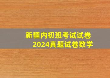 新疆内初班考试试卷2024真题试卷数学