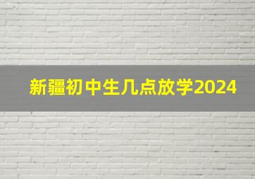 新疆初中生几点放学2024