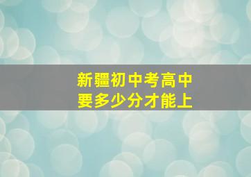 新疆初中考高中要多少分才能上