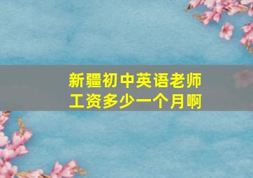 新疆初中英语老师工资多少一个月啊