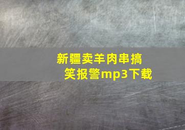 新疆卖羊肉串搞笑报警mp3下载