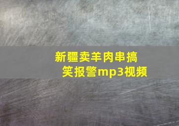 新疆卖羊肉串搞笑报警mp3视频