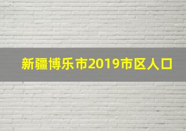 新疆博乐市2019市区人口