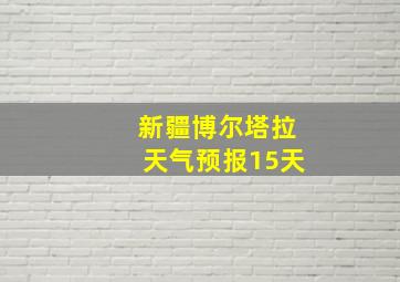 新疆博尔塔拉天气预报15天