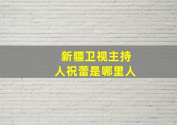 新疆卫视主持人祝蕾是哪里人