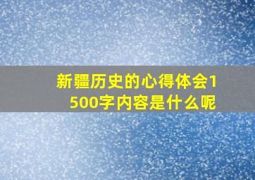 新疆历史的心得体会1500字内容是什么呢