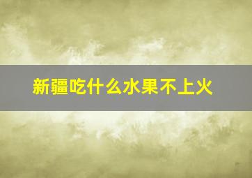 新疆吃什么水果不上火