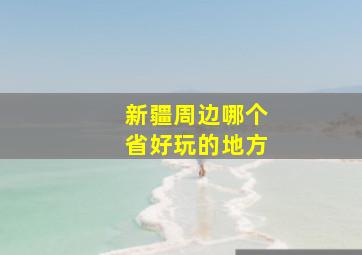 新疆周边哪个省好玩的地方