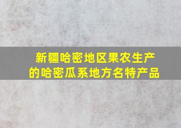 新疆哈密地区果农生产的哈密瓜系地方名特产品