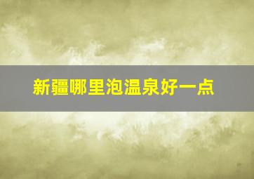 新疆哪里泡温泉好一点