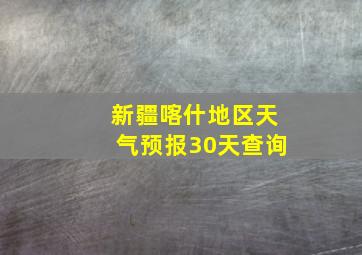 新疆喀什地区天气预报30天查询