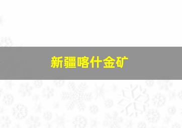 新疆喀什金矿