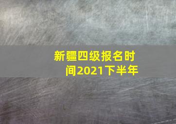 新疆四级报名时间2021下半年