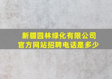 新疆园林绿化有限公司官方网站招聘电话是多少