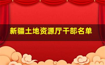 新疆土地资源厅干部名单