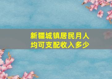 新疆城镇居民月人均可支配收入多少